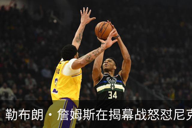 勒布朗·詹姆斯在揭幕战怒怼尼克斯球迷，提醒他们他的家乡情怀